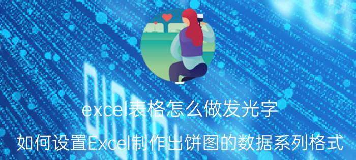 excel表格怎么做发光字 如何设置Excel制作出饼图的数据系列格式？